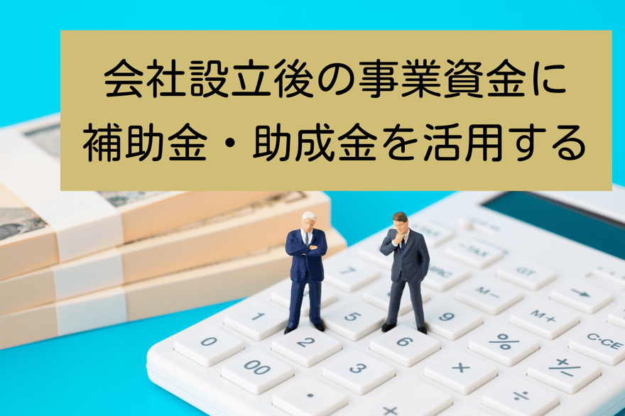 会社設立後の事業資金に 補助金・助成金を活用する