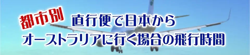 【都市別】直行便で日本からオーストラリアに行く場合の飛行時間
