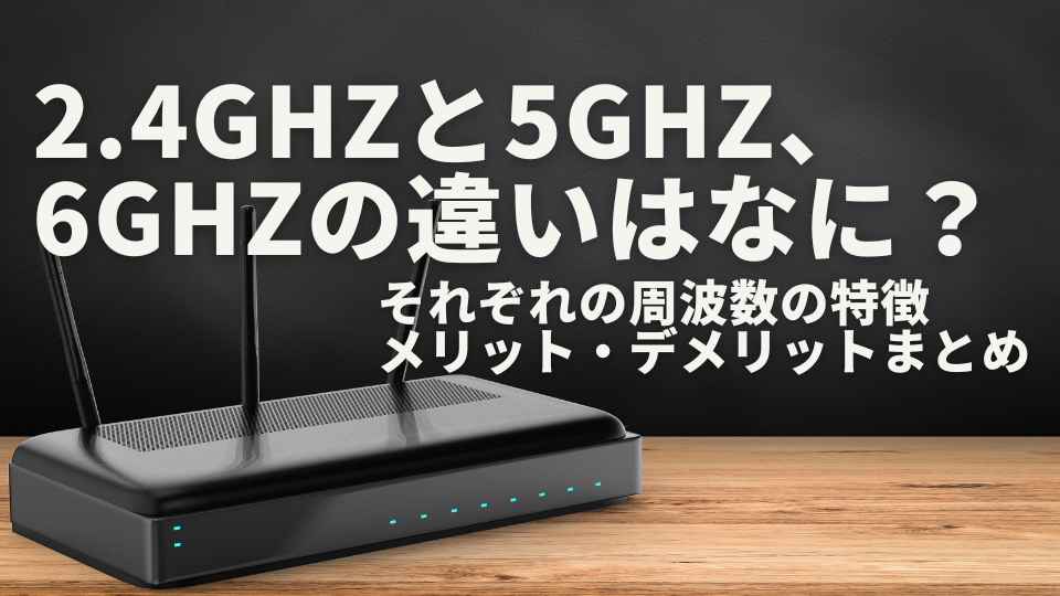 Wi-Fiルーターの2.4GHzと5GHz、6GHzの違いはなに?それぞれの周波数の特徴やメリット・デメリットまとめ