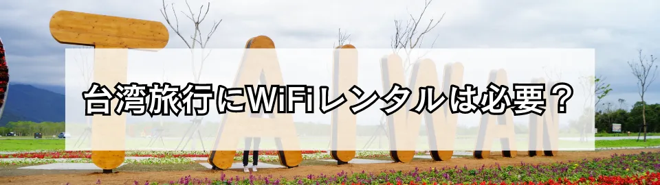 台湾旅行にWiFiレンタルは必要か？